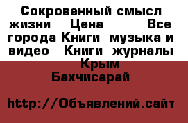 Сокровенный смысл жизни. › Цена ­ 500 - Все города Книги, музыка и видео » Книги, журналы   . Крым,Бахчисарай